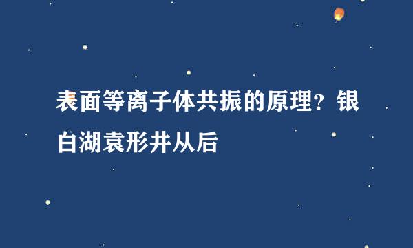 表面等离子体共振的原理？银白湖袁形井从后