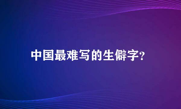 中国最难写的生僻字？