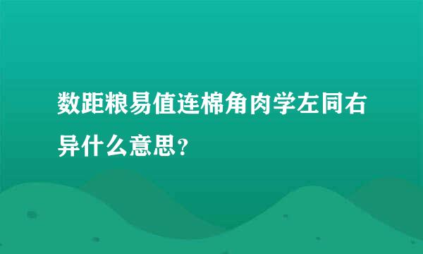 数距粮易值连棉角肉学左同右异什么意思？