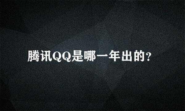 腾讯QQ是哪一年出的？