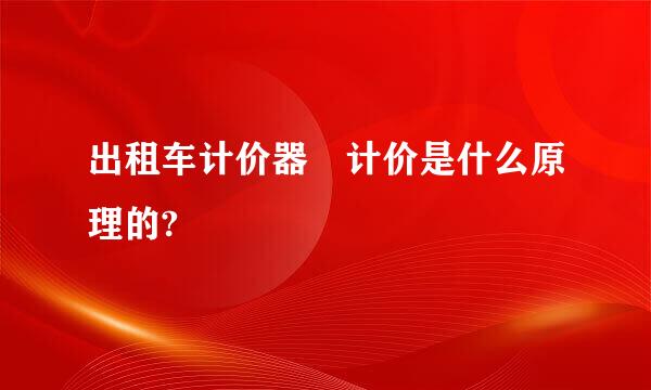 出租车计价器 计价是什么原理的?