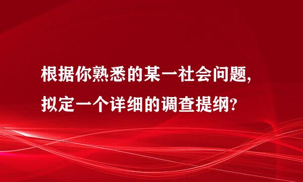 根据你熟悉的某一社会问题,拟定一个详细的调查提纲?