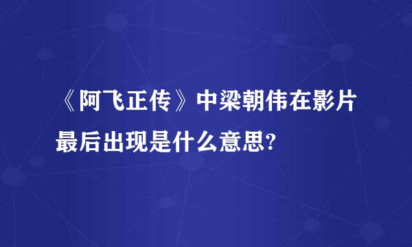 《阿飞正传》中梁朝伟在影片最后出现是什么意思?