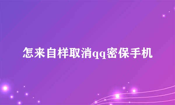 怎来自样取消qq密保手机