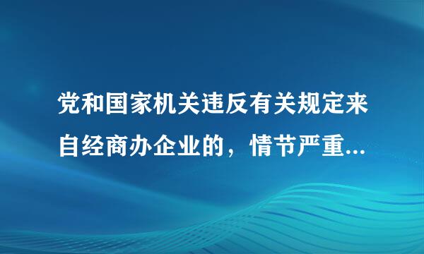 党和国家机关违反有关规定来自经商办企业的，情节严重的给予什么处分