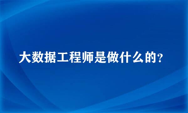 大数据工程师是做什么的？