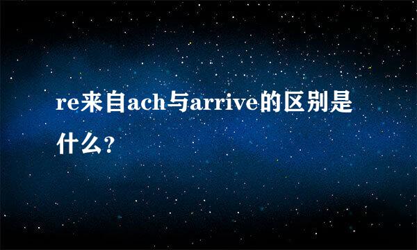 re来自ach与arrive的区别是什么？