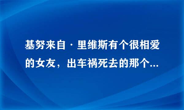 基努来自·里维斯有个很相爱的女友，出车祸死去的那个是谁？？