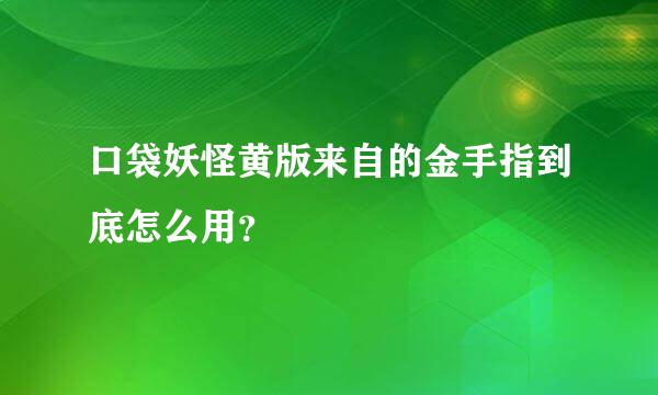 口袋妖怪黄版来自的金手指到底怎么用？