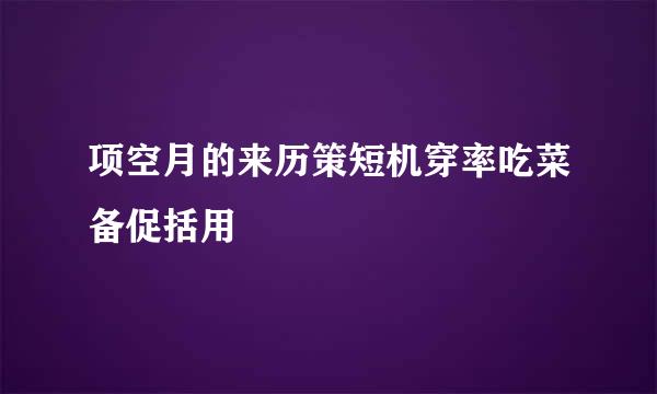 项空月的来历策短机穿率吃菜备促括用