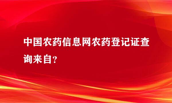 中国农药信息网农药登记证查询来自？