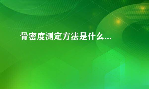 骨密度测定方法是什么...