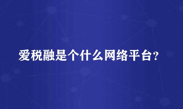 爱税融是个什么网络平台？