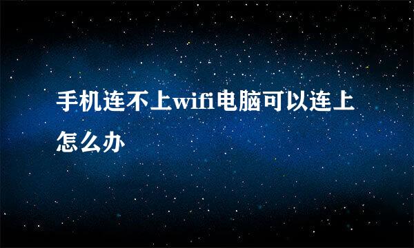 手机连不上wifi电脑可以连上怎么办