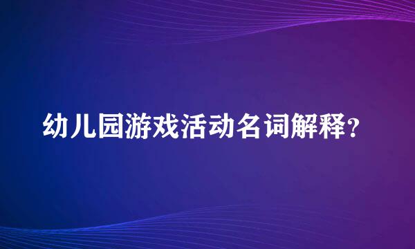 幼儿园游戏活动名词解释？