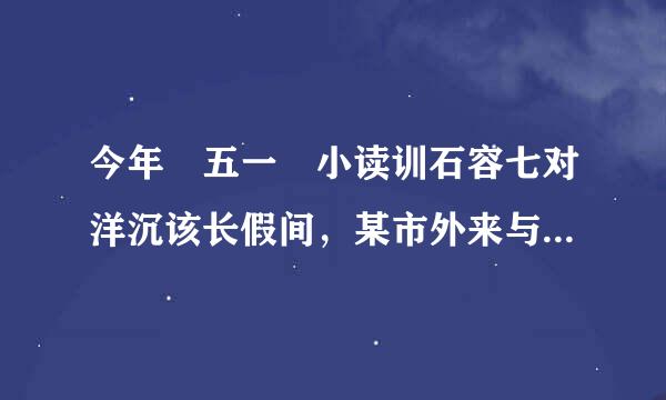 今年 五一 小读训石容七对洋沉该长假间，某市外来与外出旅游的总人数为226万，分别比去年同期增长百分之30