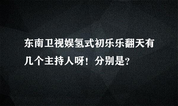 东南卫视娱氢式初乐乐翻天有几个主持人呀！分别是？