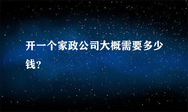 开一个家政公司大概需要多少钱？