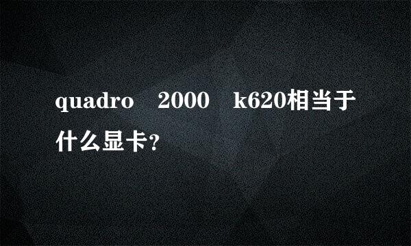 quadro 2000 k620相当于什么显卡？