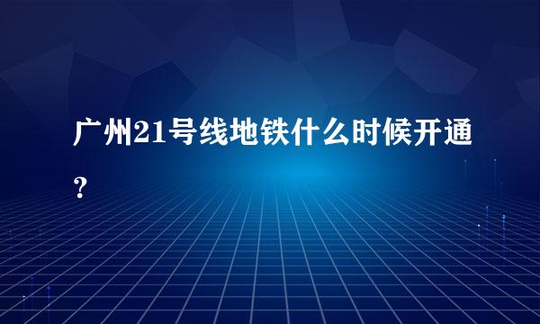 广州21号线地铁什么时候开通？