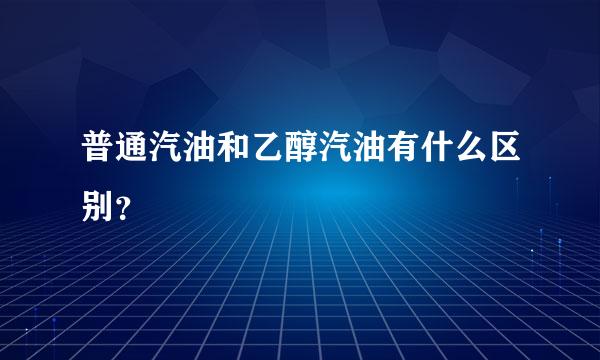 普通汽油和乙醇汽油有什么区别？