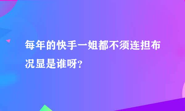 每年的快手一姐都不须连担布况显是谁呀？