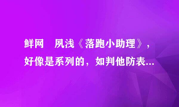 鲜网 夙浅《落跑小助理》，好像是系列的，如判他防表善察航皇站转新果有全部更好，谢谢，xiaotou1120@163.com