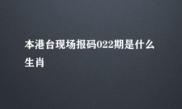 本港台现场报码022期是什么生肖