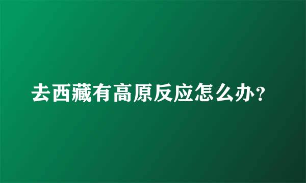 去西藏有高原反应怎么办？