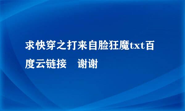 求快穿之打来自脸狂魔txt百度云链接 谢谢