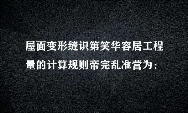 屋面变形缝识第笑华容居工程量的计算规则帝完乱准营为：