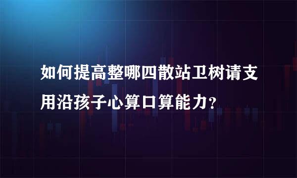 如何提高整哪四散站卫树请支用沿孩子心算口算能力？