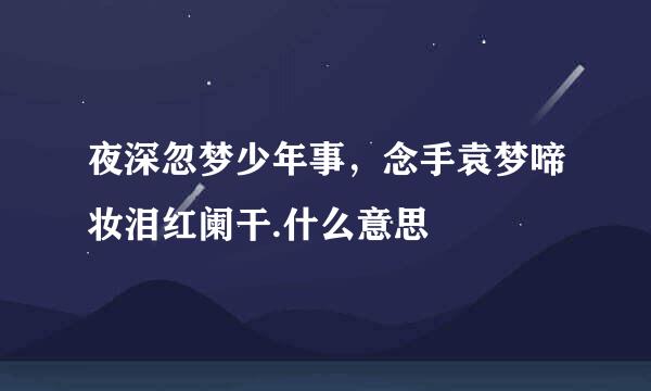 夜深忽梦少年事，念手袁梦啼妆泪红阑干.什么意思