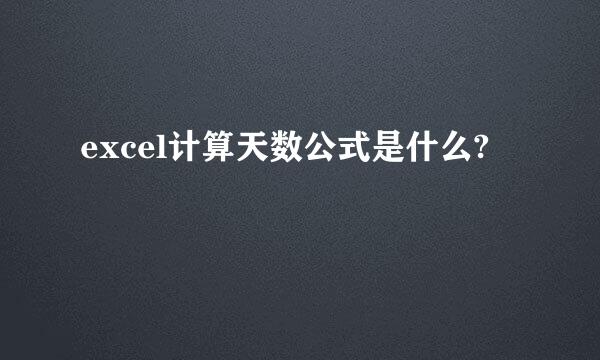 excel计算天数公式是什么?