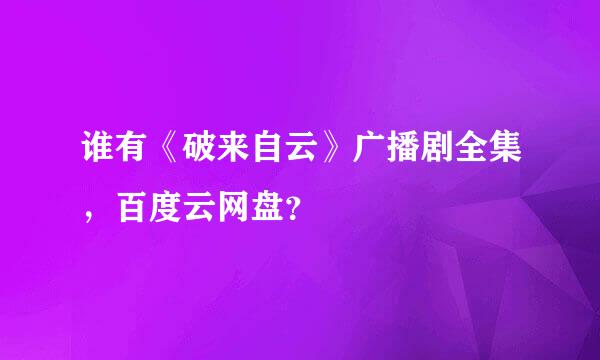 谁有《破来自云》广播剧全集，百度云网盘？