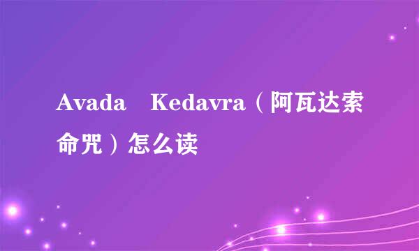 Avada Kedavra（阿瓦达索命咒）怎么读