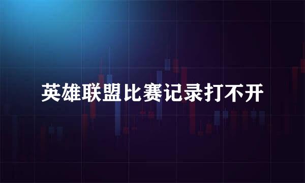 英雄联盟比赛记录打不开