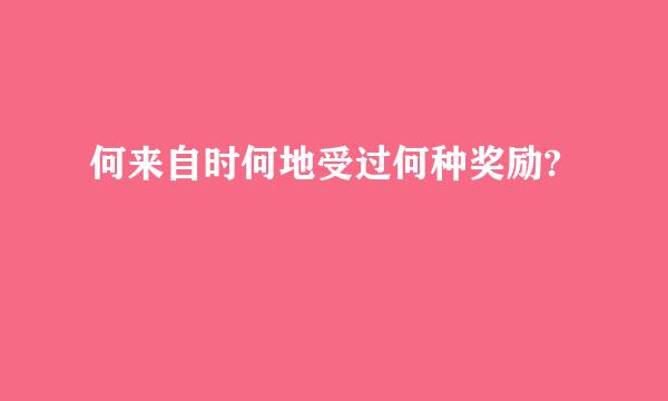 何来自时何地受过何种奖励?