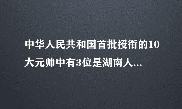 中华人民共和国首批授衔的10大元帅中有3位是湖南人，下列不属于湖南人的元帅是：