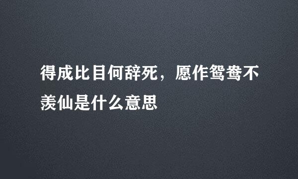 得成比目何辞死，愿作鸳鸯不羡仙是什么意思