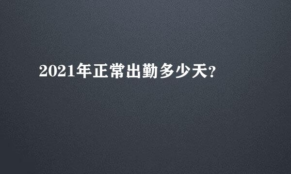 2021年正常出勤多少天？