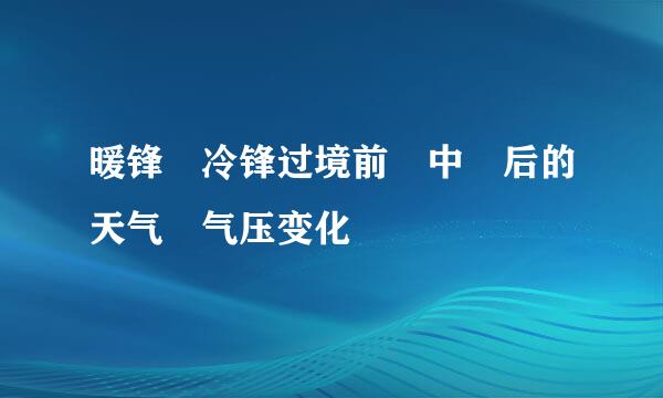 暖锋 冷锋过境前 中 后的天气 气压变化