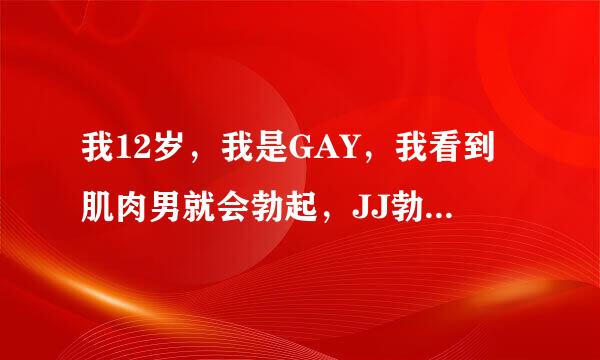 我12岁，我是GAY，我看到肌肉男就会勃起，JJ勃起12cm，可我不想当GAY，有什么办法吗?