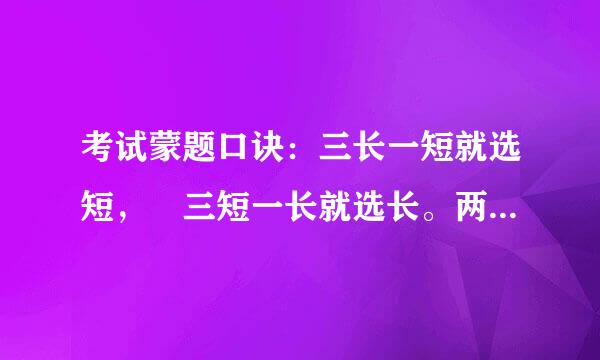 考试蒙题口诀：三长一短就选短， 三短一长就选长。两长两短就选B，参差不齐C无敌。2 以蒙为案棉统措主 以抄