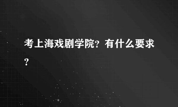 考上海戏剧学院？有什么要求？