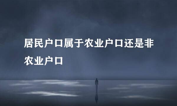 居民户口属于农业户口还是非农业户口