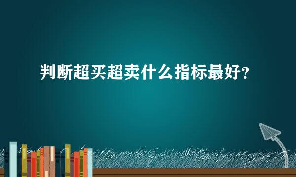 判断超买超卖什么指标最好？