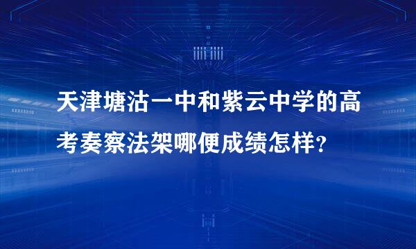 天津塘沽一中和紫云中学的高考奏察法架哪便成绩怎样？