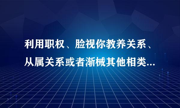 利用职权、脸视你教养关系、从属关系或者渐械其他相类似关系与他人发生不正