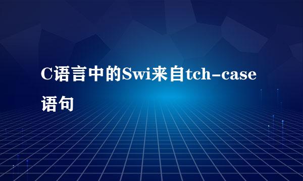 C语言中的Swi来自tch-case语句